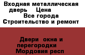 Входная металлическая дверь  › Цена ­ 2 800 - Все города Строительство и ремонт » Двери, окна и перегородки   . Мордовия респ.